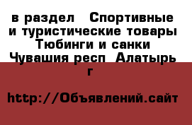  в раздел : Спортивные и туристические товары » Тюбинги и санки . Чувашия респ.,Алатырь г.